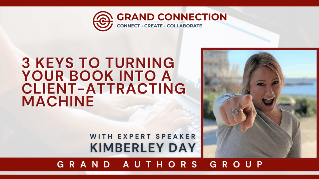 3 Keys to Turning Your Book into a Client-Attracting Machine With Kimberley Day at The Grand Authors Group | Jan 28, 2025