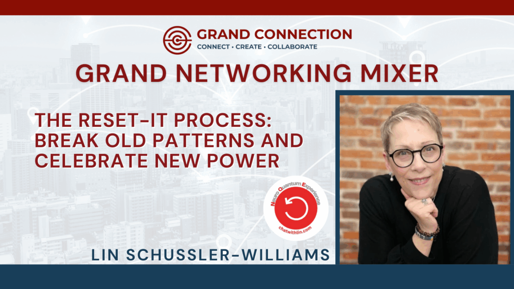 Grand Connection Networking Mixer – The Reset-It Process: Break Old Patterns and Celebrate New Power With Lin Schussler-Williams | May 15, 2025